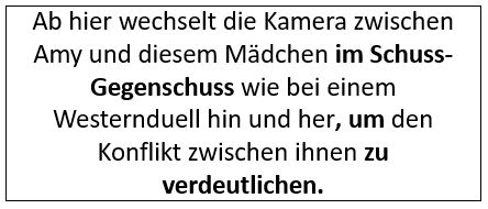 Ab hier wechselt die Kamera zwischen Amy und diesem Mädchen im Schuss-Gegenschuss wie bei einem Westernduell hin und her, um den Konflikt zwischen ihnen zu verdeutlichen.