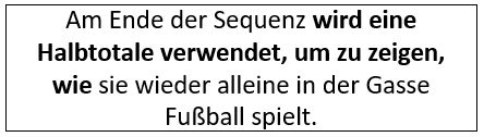 Am Ende der Sequenz wird eine Halbtotale verwendet, um zu zeigen, wie sie wieder alleine in der Gasse Fußball spielt.