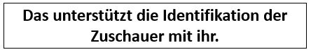 Das unterstützt die Identifikation der Zuschauer mit ihr.